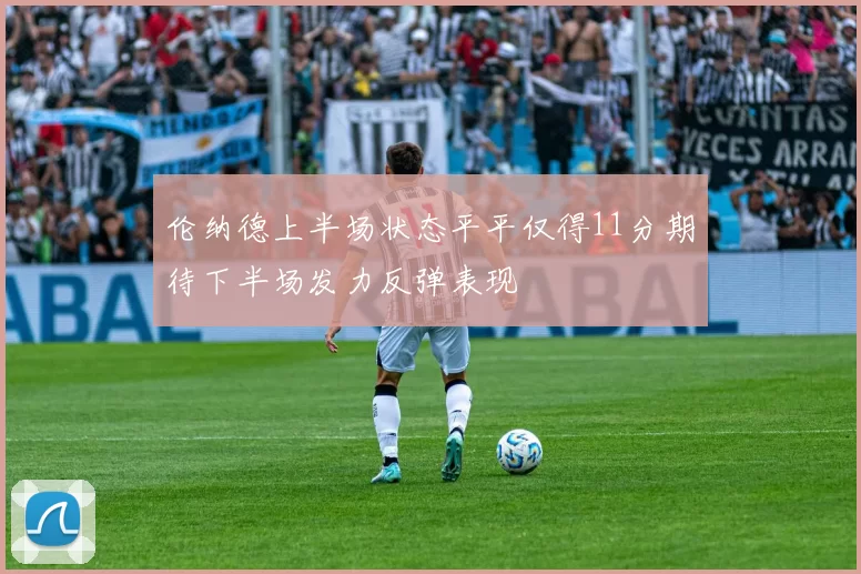 伦纳德上半场状态平平仅得11分期待下半场发力反弹表现