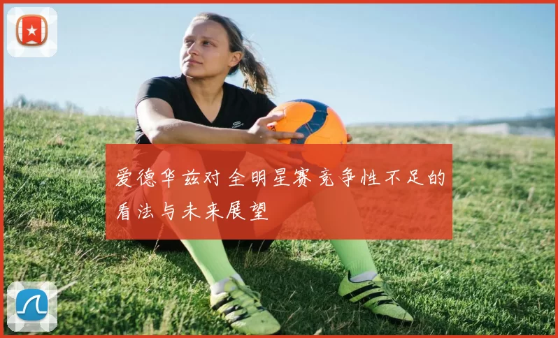 爱德华兹对全明星赛竞争性不足的看法与未来展望