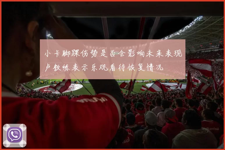 小卡脚踝伤势是否会影响未来表现卢教练表示乐观看待恢复情况