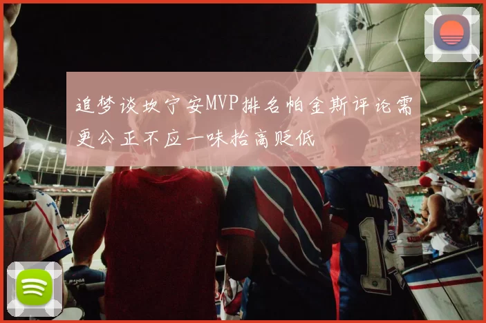 追梦谈坎宁安MVP排名帕金斯评论需更公正不应一味抬高贬低