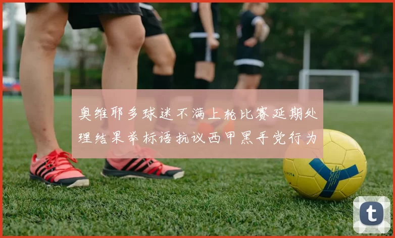 奥维耶多球迷不满上轮比赛延期处理结果举标语抗议西甲黑手党行为
