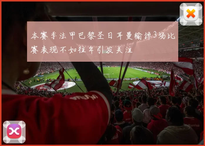 本赛季法甲巴黎圣日耳曼输掉3场比赛表现不如往年引发关注